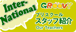 GROOVYプリスクールスタッフ紹介｜Our Teachers