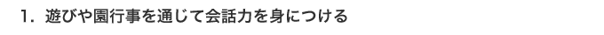 1.遊びや園行事を通じて会話力を身につける